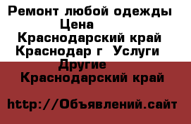 Ремонт любой одежды. › Цена ­ 200 - Краснодарский край, Краснодар г. Услуги » Другие   . Краснодарский край